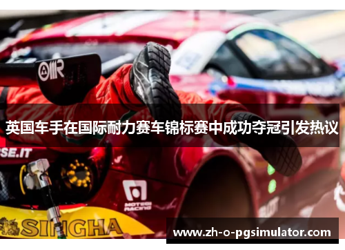 英国车手在国际耐力赛车锦标赛中成功夺冠引发热议