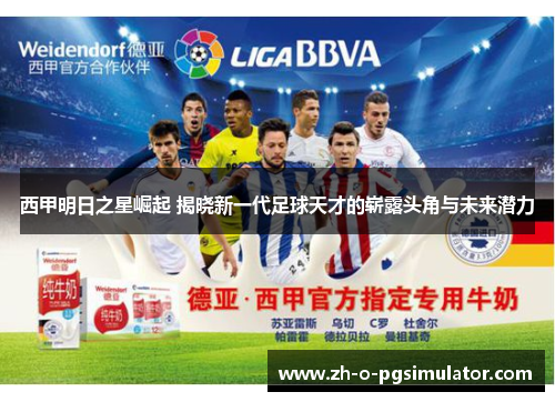西甲明日之星崛起 揭晓新一代足球天才的崭露头角与未来潜力