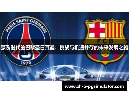 豪购时代的巴黎圣日耳曼:挑战与机遇并存的未来发展之路 豪购时代的巴黎圣日耳曼:挑战与机遇并存的未来发展之路