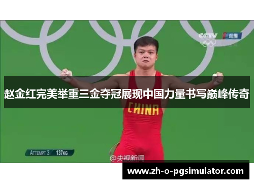 赵金红完美举重三金夺冠展现中国力量书写巅峰传奇