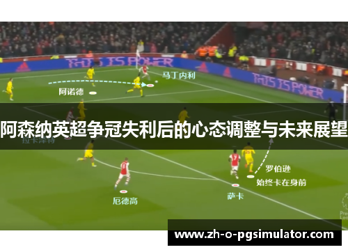 阿森纳英超争冠失利后的心态调整与未来展望