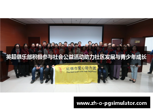 英超俱乐部积极参与社会公益活动助力社区发展与青少年成长