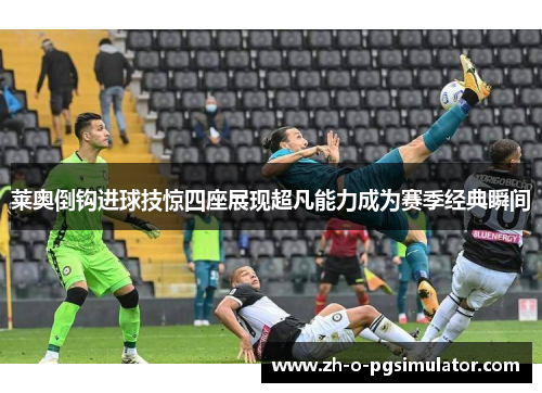 莱奥倒钩进球技惊四座展现超凡能力成为赛季经典瞬间