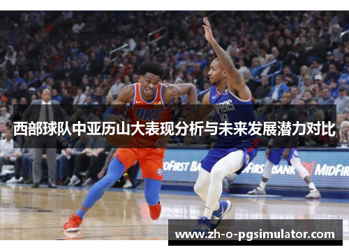 西部球队中亚历山大表现分析与未来发展潜力对比