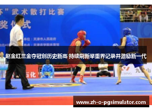 赵金红三金夺冠创历史新高 持续刷新举重界记录并激励新一代