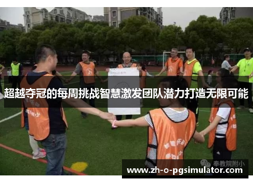 超越夺冠的每周挑战智慧激发团队潜力打造无限可能
