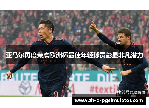 亚马尔再度荣膺欧洲杯最佳年轻球员彰显非凡潜力