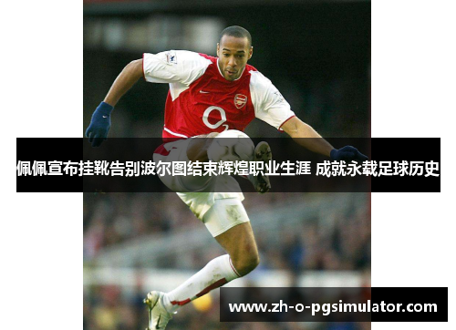 佩佩宣布挂靴告别波尔图结束辉煌职业生涯 成就永载足球历史 佩佩宣布挂靴告别波尔图结束辉煌职业生涯 成就永载足球历史