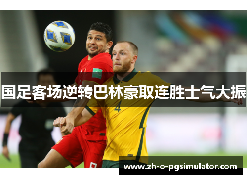 国足客场逆转巴林豪取连胜士气大振 国足客场逆转巴林豪取连胜士气大振