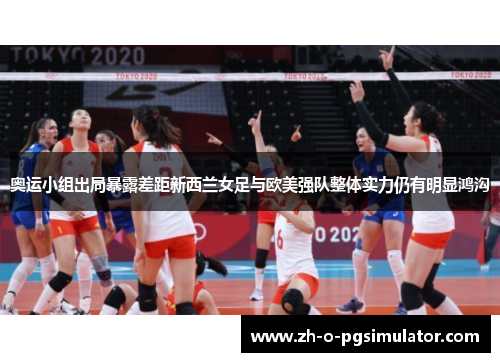 奥运小组出局暴露差距新西兰女足与欧美强队整体实力仍有明显鸿沟 奥运小组出局暴露差距新西兰女足与欧美强队整体实力仍有明显鸿沟