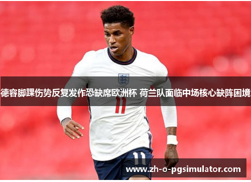 德容脚踝伤势反复发作恐缺席欧洲杯 荷兰队面临中场核心缺阵困境
