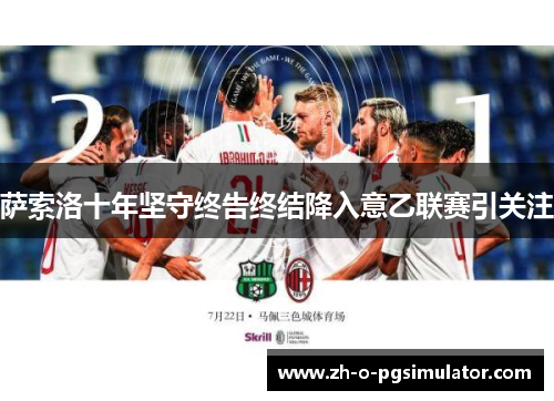 萨索洛十年坚守终告终结降入意乙联赛引关注 萨索洛十年坚守终告终结降入意乙联赛引关注
