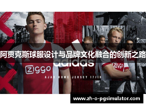 阿贾克斯球服设计与品牌文化融合的创新之路