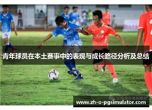 青年球员在本土赛事中的表现与成长路径分析及总结