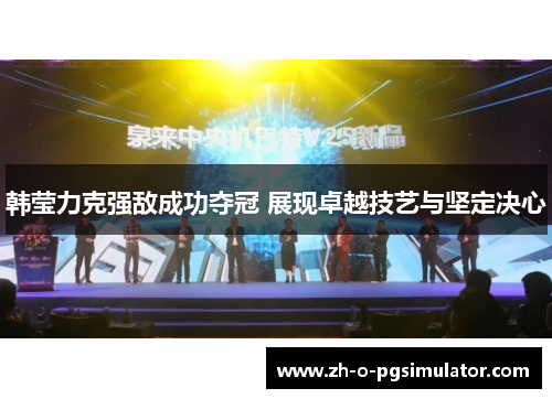 韩莹力克强敌成功夺冠 展现卓越技艺与坚定决心