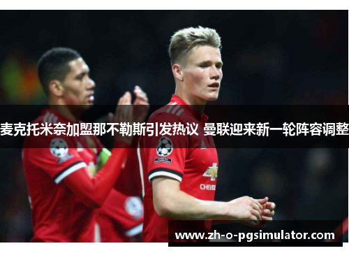 麦克托米奈加盟那不勒斯引发热议 曼联迎来新一轮阵容调整