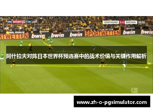 阿什拉夫对阵日本世界杯预选赛中的战术价值与关键作用解析 阿什拉夫对阵日本世界杯预选赛中的战术价值与关键作用解析