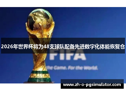 2026年世界杯将为48支球队配备先进数字化体能恢复仓 2026年世界杯将为48支球队配备先进数字化体能恢复仓