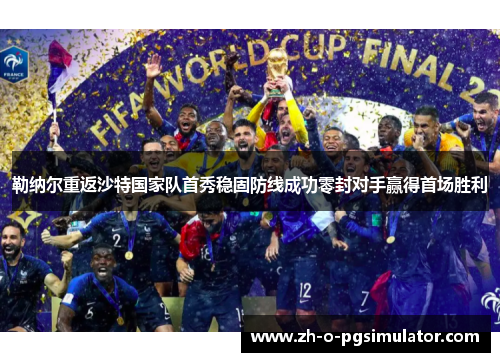 勒纳尔重返沙特国家队首秀稳固防线成功零封对手赢得首场胜利 勒纳尔重返沙特国家队首秀稳固防线成功零封对手赢得首场胜利