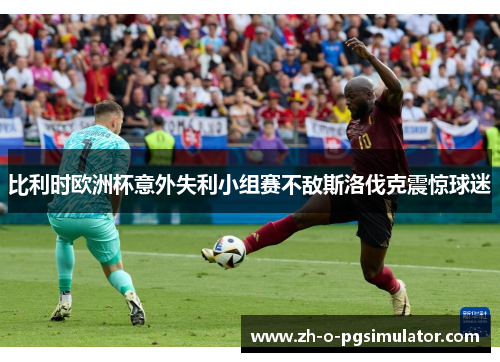 比利时欧洲杯意外失利小组赛不敌斯洛伐克震惊球迷 比利时欧洲杯意外失利小组赛不敌斯洛伐克震惊球迷